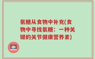 氨糖从食物中补充(食物中寻找氨糖：一种关键的关节健康营养素)