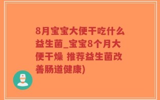 8月宝宝大便干吃什么益生菌_宝宝8个月大便干燥 推荐益生菌改善肠道健康)