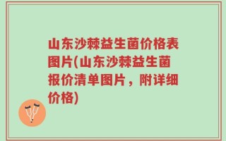 山东沙棘益生菌价格表图片(山东沙棘益生菌报价清单图片，附详细价格)