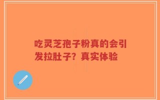 吃灵芝孢子粉真的会引发拉肚子？真实体验