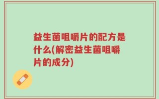 益生菌咀嚼片的配方是什么(解密益生菌咀嚼片的成分)
