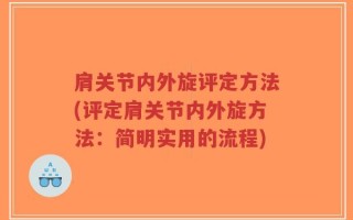 肩关节内外旋评定方法(评定肩关节内外旋方法：简明实用的流程)