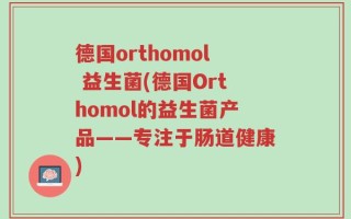 德国orthomol 益生菌(德国Orthomol的益生菌产品——专注于肠道健康)
