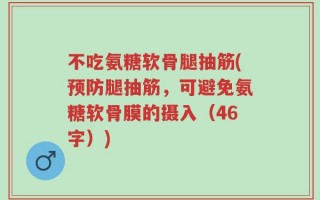 不吃氨糖软骨腿抽筋(预防腿抽筋，可避免氨糖软骨膜的摄入（46字）)