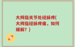 大拇指关节处经脉疼(大拇指经脉疼痛，如何缓解？)