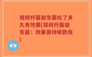 双歧杆菌益生菌吃了多久有效果(双歧杆菌益生菌：效果需持续数周)