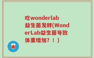 吃wonderlab益生菌发胖(WonderLab益生菌导致体重增加？！)