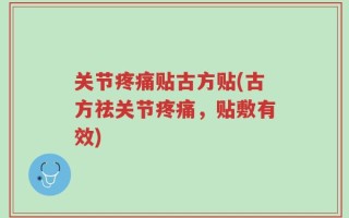关节疼痛贴古方贴(古方祛关节疼痛，贴敷有效)