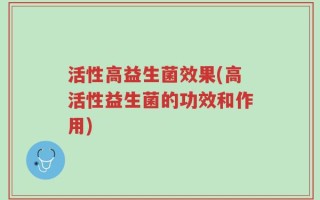 活性高益生菌效果(高活性益生菌的功效和作用)