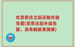吃思密达之后还能吃益生菌(思密达后补益生菌，消食解腻更健康)
