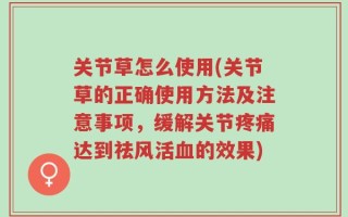 关节草怎么使用(关节草的正确使用方法及注意事项，缓解关节疼痛达到祛风活血的效果)