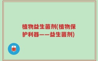 植物益生菌剂(植物保护利器——益生菌剂)