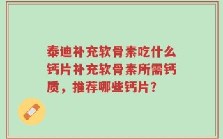 泰迪补充软骨素吃什么钙片补充软骨素所需钙质，推荐哪些钙片？