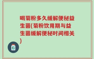 喝菊粉多久缓解便秘益生菌(菊粉饮用期与益生菌缓解便秘时间相关)