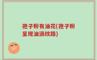 孢子粉有油花(孢子粉呈现油滴纹路)