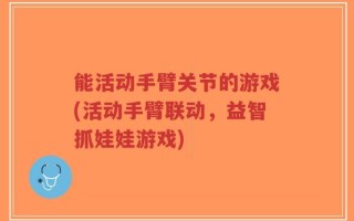 能活动手臂关节的游戏(活动手臂联动，益智抓娃娃游戏)