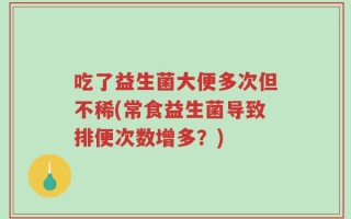 吃了益生菌大便多次但不稀(常食益生菌导致排便次数增多？)