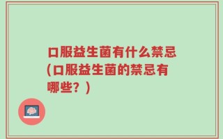 口服益生菌有什么禁忌(口服益生菌的禁忌有哪些？)