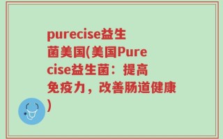 purecise益生菌美国(美国Purecise益生菌：提高免疫力，改善肠道健康)