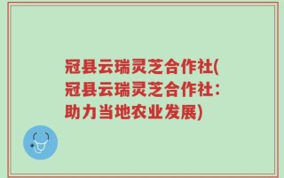 冠县云瑞灵芝合作社(冠县云瑞灵芝合作社：助力当地农业发展)