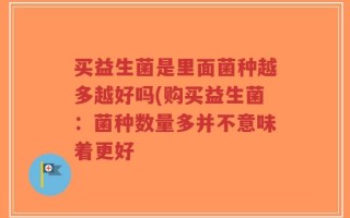 买益生菌是里面菌种越多越好吗(购买益生菌：菌种数量多并不意味着更好