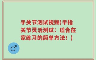 手关节测试视频(手指关节灵活测试：适合在家练习的简单方法！)