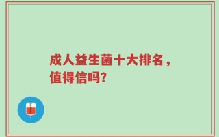 成人益生菌十大排名，值得信吗？