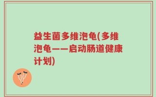 益生菌多维泡龟(多维泡龟——启动肠道健康计划)