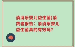 消消乐婴儿益生菌(消费者报告：消消乐婴儿益生菌真的有效吗？