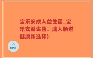 宝乐安成人益生菌_宝乐安益生菌：成人肠道健康新选择)