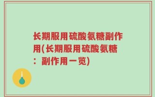 长期服用硫酸氨糖副作用(长期服用硫酸氨糖：副作用一览)