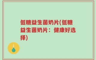 低糖益生菌奶片(低糖益生菌奶片：健康好选择)
