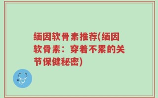 缅因软骨素推荐(缅因软骨素：穿着不累的关节保健秘密)