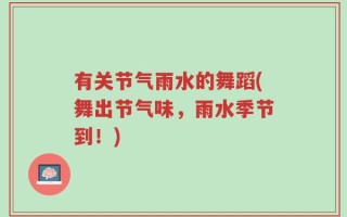 有关节气雨水的舞蹈(舞出节气味，雨水季节到！)
