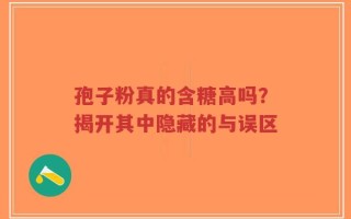 孢子粉真的含糖高吗？揭开其中隐藏的与误区