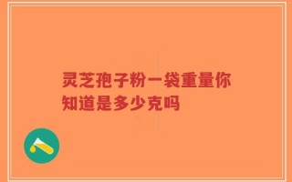 灵芝孢子粉一袋重量你知道是多少克吗