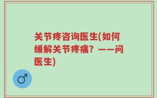 关节疼咨询医生(如何缓解关节疼痛？——问医生)