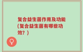 复合益生菌作用及功能(复合益生菌有哪些功效？)
