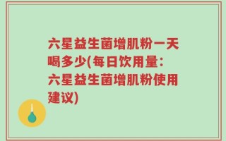 六星益生菌增肌粉一天喝多少(每日饮用量：六星益生菌增肌粉使用建议)