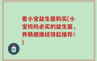 君小宝益生菌购买(小宝妈妈必买的益生菌，养肠健康经得起推荐！)