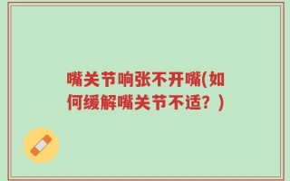 嘴关节响张不开嘴(如何缓解嘴关节不适？)
