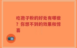 吃孢子粉的好处有哪些？你想不到的效果和惊喜