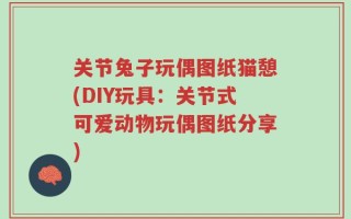 关节兔子玩偶图纸猫憩(DIY玩具：关节式可爱动物玩偶图纸分享)