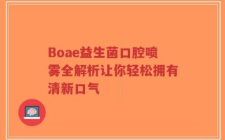 Boae益生菌口腔喷雾全解析让你轻松拥有清新口气