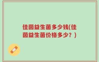 佳茵益生菌多少钱(佳茵益生菌价格多少？)