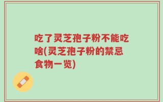 吃了灵芝孢子粉不能吃啥(灵芝孢子粉的禁忌食物一览)
