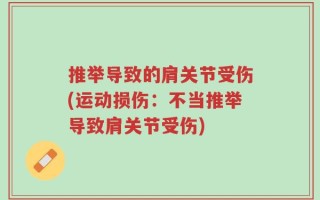 推举导致的肩关节受伤(运动损伤：不当推举导致肩关节受伤)