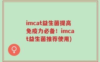 imcat益生菌提高免疫力必备！imcat益生菌推荐使用)