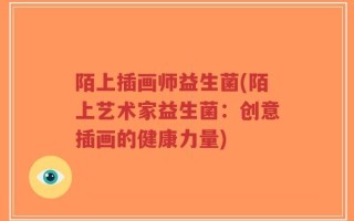 陌上插画师益生菌(陌上艺术家益生菌：创意插画的健康力量)