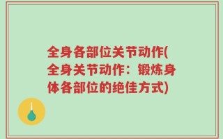 全身各部位关节动作(全身关节动作：锻炼身体各部位的绝佳方式)